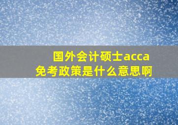 国外会计硕士acca免考政策是什么意思啊