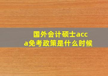 国外会计硕士acca免考政策是什么时候