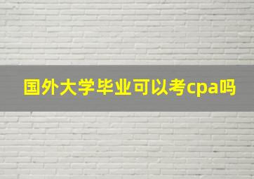 国外大学毕业可以考cpa吗