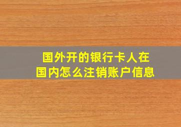 国外开的银行卡人在国内怎么注销账户信息