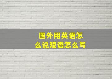 国外用英语怎么说短语怎么写