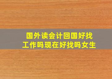 国外读会计回国好找工作吗现在好找吗女生