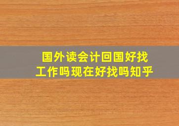 国外读会计回国好找工作吗现在好找吗知乎