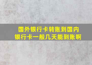 国外银行卡转账到国内银行卡一般几天能到账啊