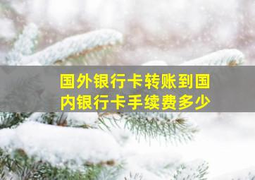 国外银行卡转账到国内银行卡手续费多少