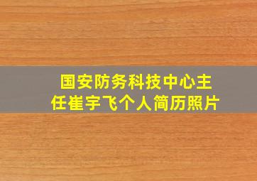 国安防务科技中心主任崔宇飞个人简历照片