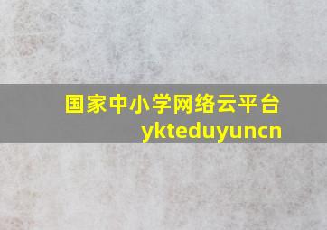 国家中小学网络云平台ykteduyuncn