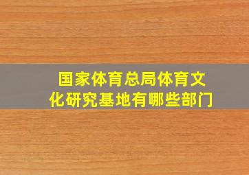 国家体育总局体育文化研究基地有哪些部门