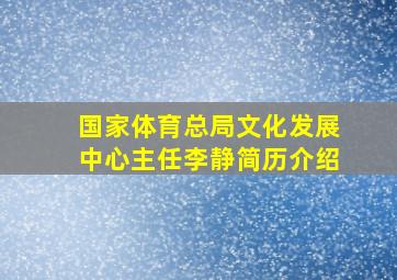 国家体育总局文化发展中心主任李静简历介绍