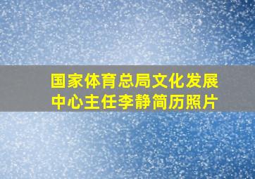 国家体育总局文化发展中心主任李静简历照片