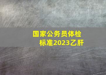 国家公务员体检标准2023乙肝