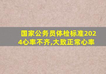 国家公务员体检标准2024心率不齐,大致正常心率