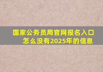 国家公务员局官网报名入口怎么没有2025年的信息