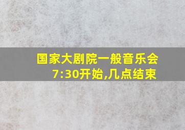 国家大剧院一般音乐会7:30开始,几点结束