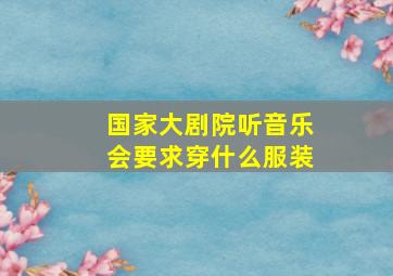 国家大剧院听音乐会要求穿什么服装