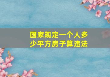 国家规定一个人多少平方房子算违法