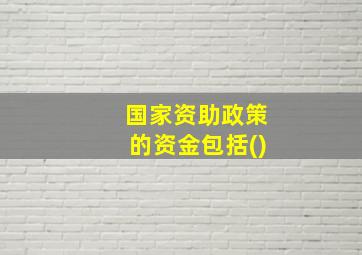 国家资助政策的资金包括()