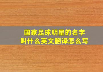 国家足球明星的名字叫什么英文翻译怎么写