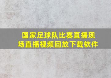 国家足球队比赛直播现场直播视频回放下载软件