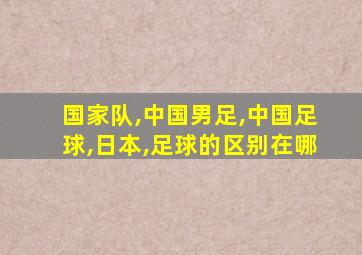 国家队,中国男足,中国足球,日本,足球的区别在哪