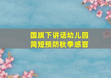 国旗下讲话幼儿园简短预防秋季感冒