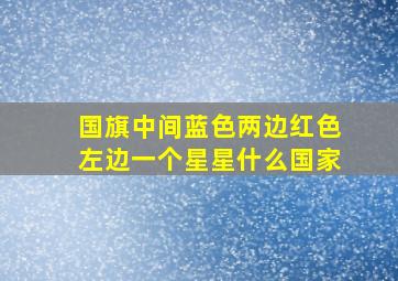 国旗中间蓝色两边红色左边一个星星什么国家