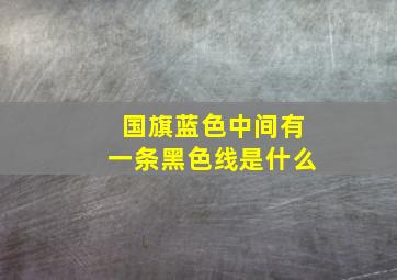 国旗蓝色中间有一条黑色线是什么