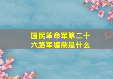 国民革命军第二十六路军编制是什么