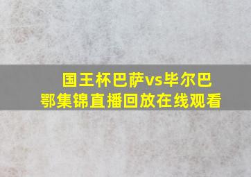 国王杯巴萨vs毕尔巴鄂集锦直播回放在线观看