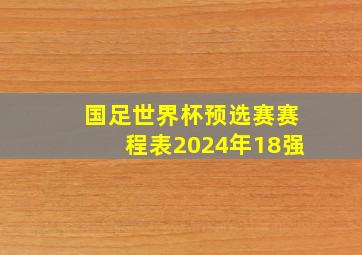 国足世界杯预选赛赛程表2024年18强