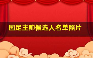 国足主帅候选人名单照片