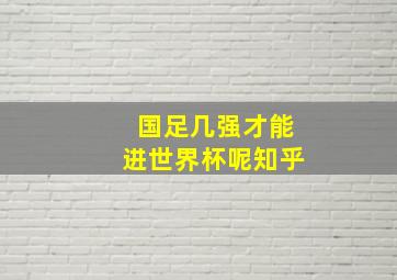 国足几强才能进世界杯呢知乎