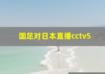 国足对日本直播cctv5