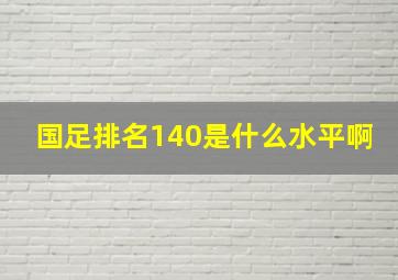 国足排名140是什么水平啊