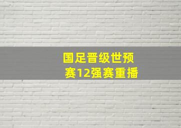 国足晋级世预赛12强赛重播