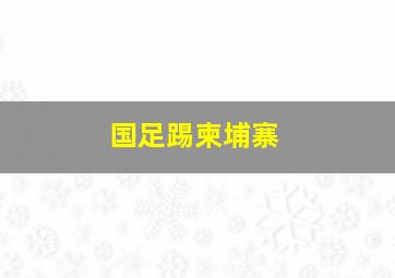 国足踢柬埔寨