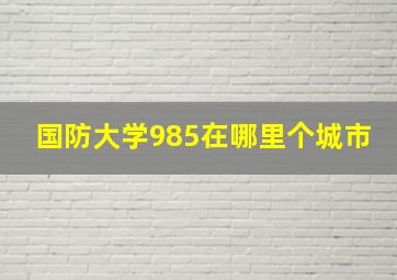 国防大学985在哪里个城市