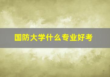 国防大学什么专业好考