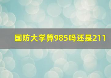 国防大学算985吗还是211