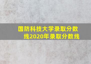 国防科技大学录取分数线2020年录取分数线