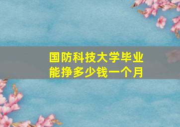 国防科技大学毕业能挣多少钱一个月