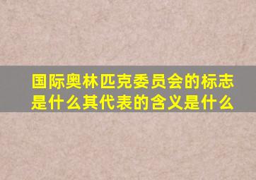 国际奥林匹克委员会的标志是什么其代表的含义是什么