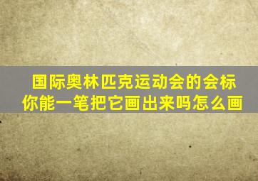 国际奥林匹克运动会的会标你能一笔把它画出来吗怎么画