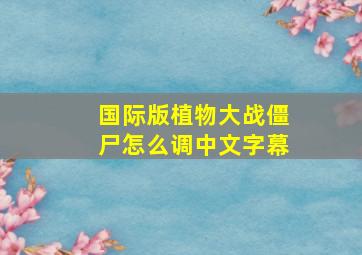 国际版植物大战僵尸怎么调中文字幕