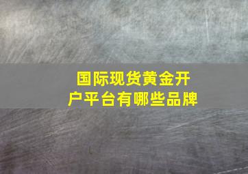 国际现货黄金开户平台有哪些品牌