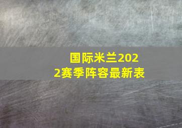 国际米兰2022赛季阵容最新表