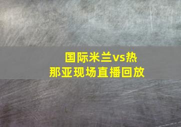 国际米兰vs热那亚现场直播回放