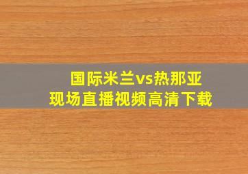 国际米兰vs热那亚现场直播视频高清下载