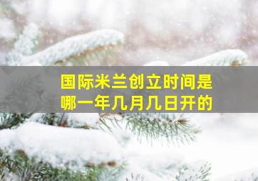 国际米兰创立时间是哪一年几月几日开的