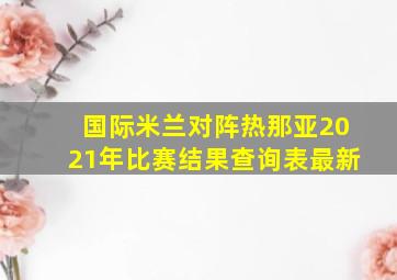 国际米兰对阵热那亚2021年比赛结果查询表最新